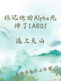 标记他的Alpha死掉了[ABO]