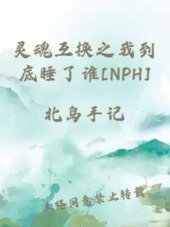 灵魂互换之我到底睡了谁[NPH]